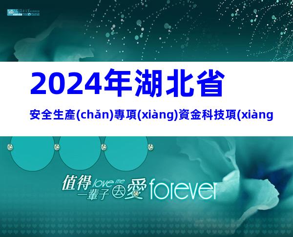 2024年湖北省安全生產(chǎn)專項(xiàng)資金科技項(xiàng)目申報(bào)條件、程序、資料